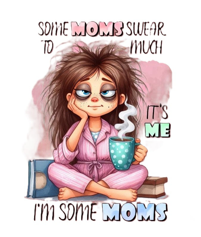 Some Moms Swear To Much, Its Me - Full Color